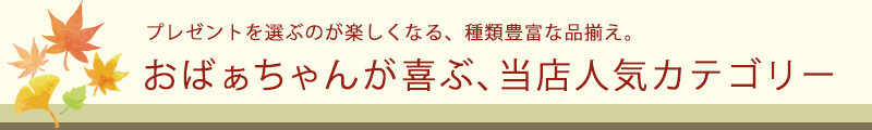 おばあちゃんと自分用にも♪選ぶのが楽しくなる、豊富な品揃え。おばあちゃんが喜ぶ、当店人気のカテゴリー