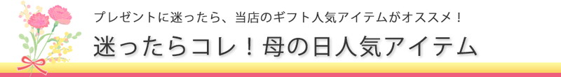プレゼントに迷ったら、当店のギフト人気アイテムがオススメ!迷ったらコレ!母の日人気アイテム