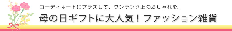 コーディネートにプラスして、ワンランク上のおしゃれを。母の日ギフトに大人気!ファッション雑貨
