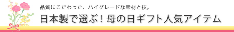 品質にこだわった、ハイグレードな素材と技。日本製で選ぶ!母の日ギフト人気アイテム